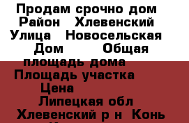 Продам срочно дом › Район ­ Хлевенский › Улица ­ Новосельская › Дом ­ 62 › Общая площадь дома ­ 74 › Площадь участка ­ 30 › Цена ­ 1 500 000 - Липецкая обл., Хлевенский р-н, Конь-Колодезь с. Недвижимость » Дома, коттеджи, дачи продажа   